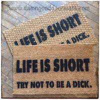 Life is short, try not to be a dick. funny rude doormat.
