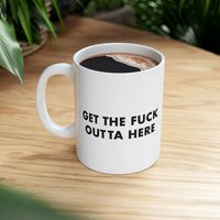 Get the fuck outta here Mug | Ceramic Coffee Cup, 11oz 15oz