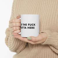Get the fuck outta here Mug | Ceramic Coffee Cup, 11oz 15oz